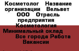 Косметолог › Название организации ­ Вельвет, ООО › Отрасль предприятия ­ Косметология › Минимальный оклад ­ 35 000 - Все города Работа » Вакансии   